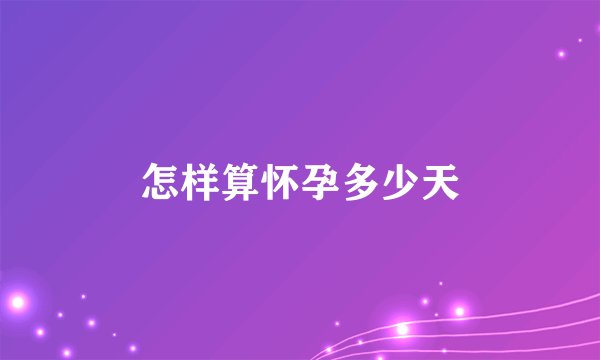 怎样算怀孕多少天