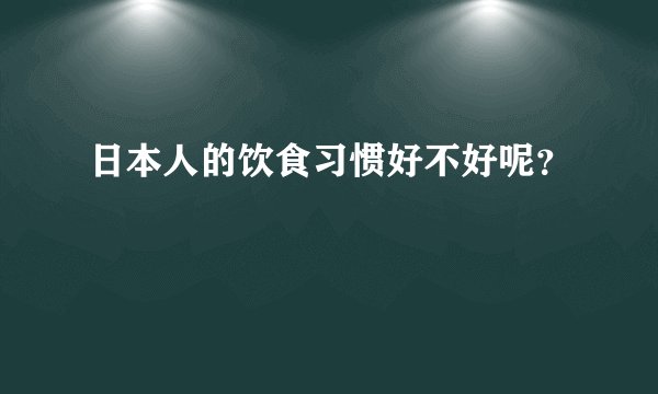 日本人的饮食习惯好不好呢？