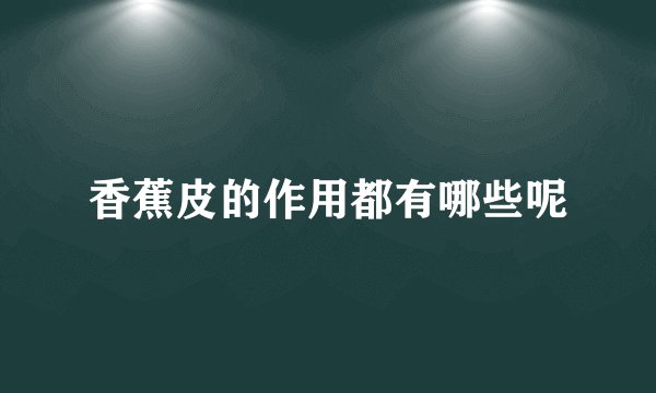香蕉皮的作用都有哪些呢