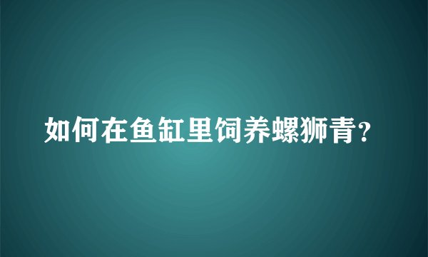 如何在鱼缸里饲养螺狮青?