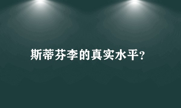 斯蒂芬李的真实水平？