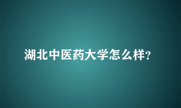 湖北中医药大学怎么样？