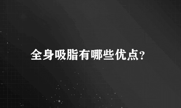全身吸脂有哪些优点？