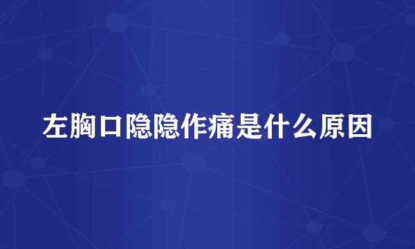 左胸口隐隐作痛是什么原因