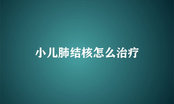 小儿肺结核怎么治疗