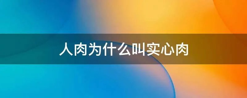 人肉为什么叫实心肉