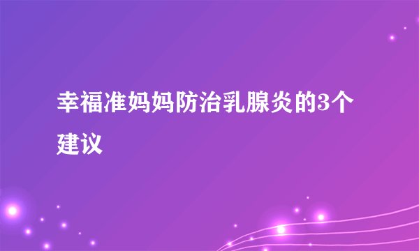 幸福准妈妈防治乳腺炎的3个建议