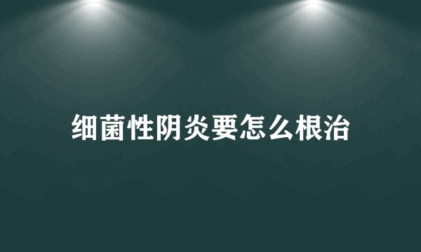 细菌性阴炎要怎么根治