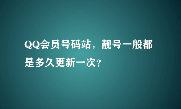 QQ会员号码站，靓号一般都是多久更新一次？