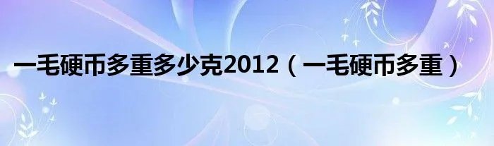 一毛硬币多重多少克2012(一毛硬币多重)