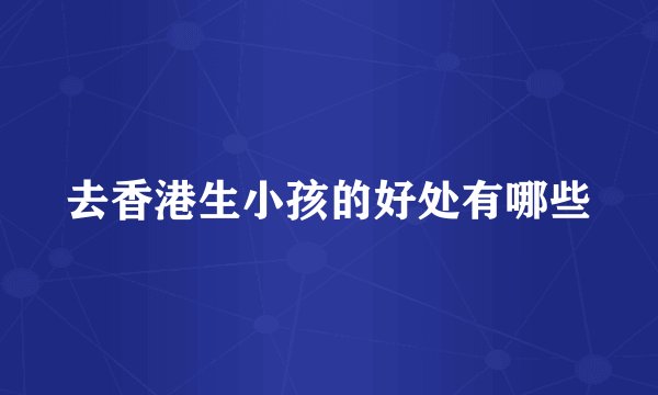 去香港生小孩的好处有哪些