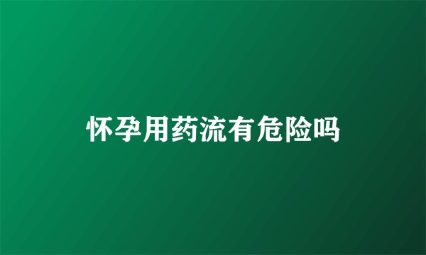 怀孕用药流有危险吗