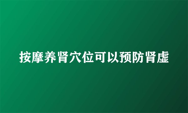 按摩养肾穴位可以预防肾虚
