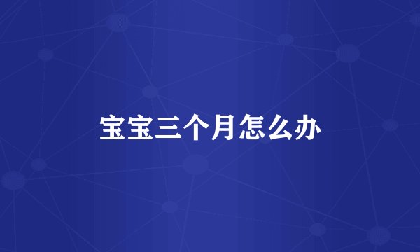 宝宝三个月怎么办