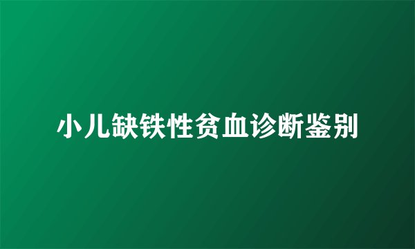 小儿缺铁性贫血诊断鉴别