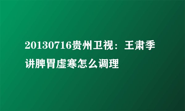 20130716贵州卫视:王肃季讲脾胃虚寒怎么调理