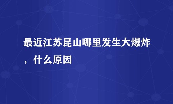 最近江苏昆山哪里发生大爆炸，什么原因