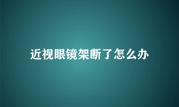 近视眼镜架断了怎么办