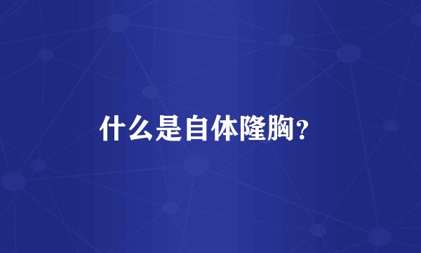 什么是自体隆胸？
