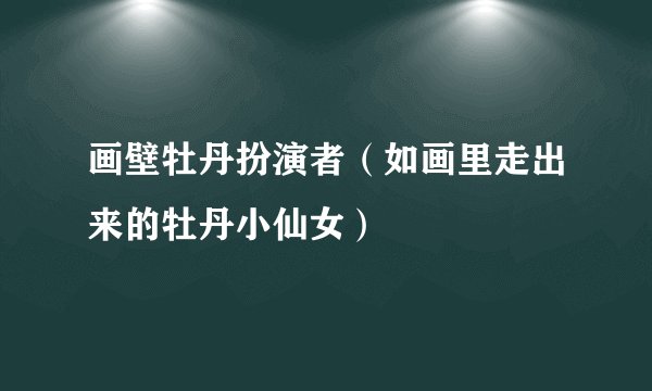 画壁牡丹扮演者(如画里走出来的牡丹小仙女)