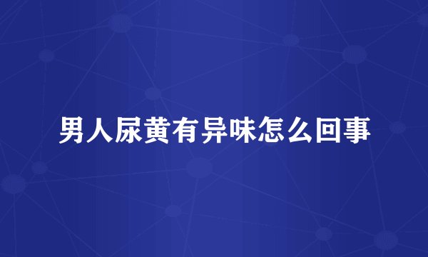 男人尿黄有异味怎么回事