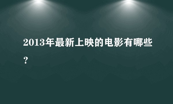 2013年最新上映的电影有哪些？