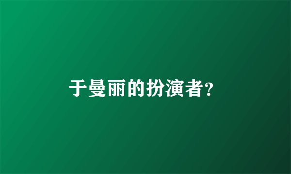 于曼丽的扮演者？