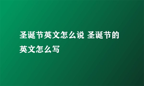 圣诞节英文怎么说 圣诞节的英文怎么写