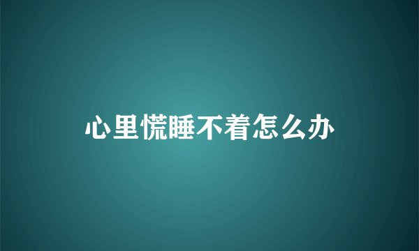 心里慌睡不着怎么办