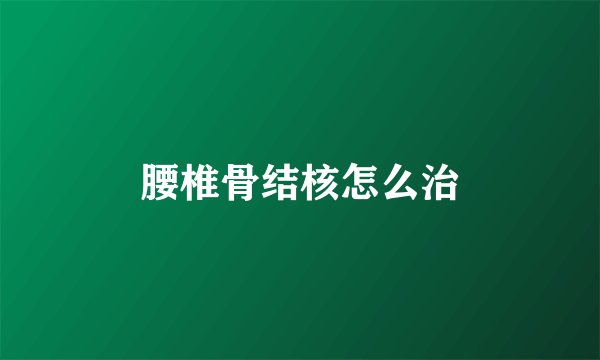 腰椎骨结核怎么治