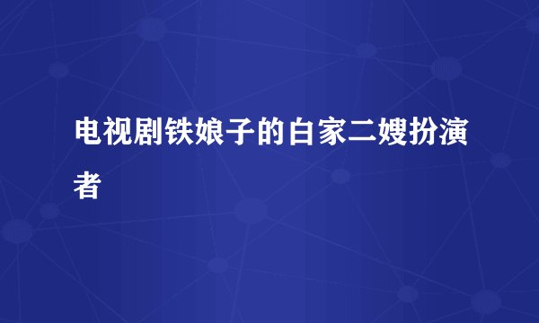 电视剧铁娘子的白家二嫂扮演者