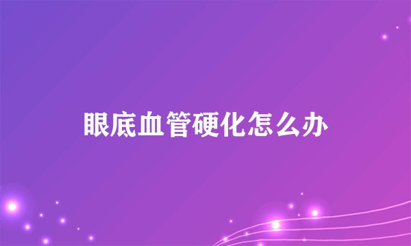 眼底血管硬化怎么办
