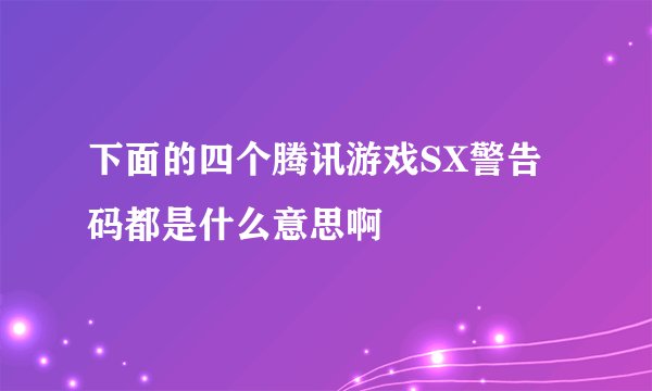 下面的四个腾讯游戏SX警告码都是什么意思啊