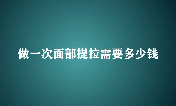 做一次面部提拉需要多少钱
