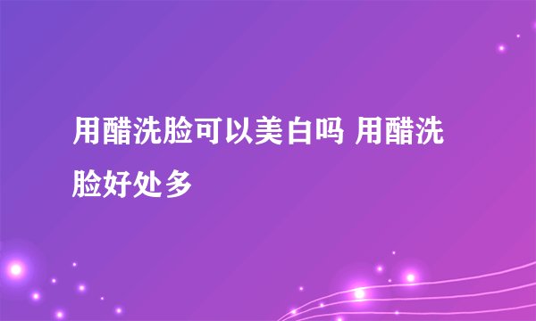 用醋洗脸可以美白吗 用醋洗脸好处多