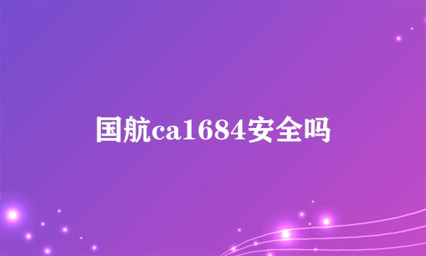 国航ca1684安全吗