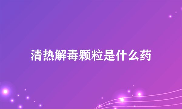 清热解毒颗粒是什么药