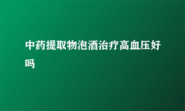 中药提取物泡酒治疗高血压好吗