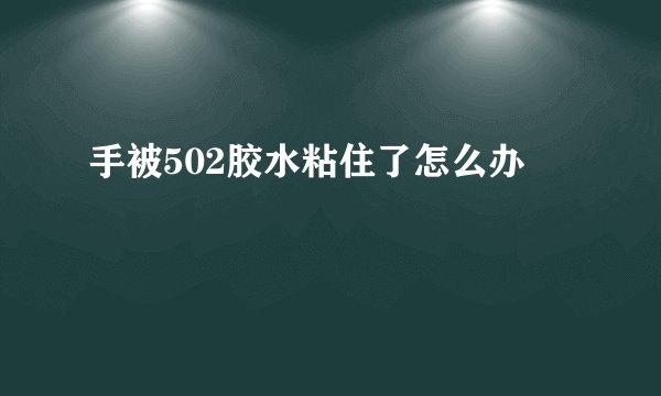 手被502胶水粘住了怎么办