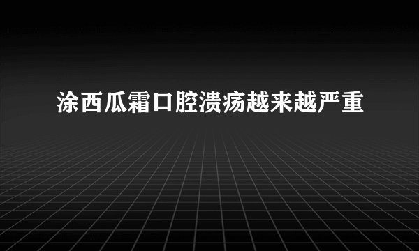 涂西瓜霜口腔溃疡越来越严重