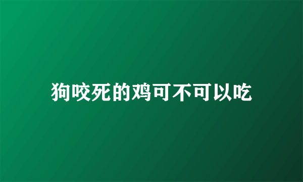 狗咬死的鸡可不可以吃