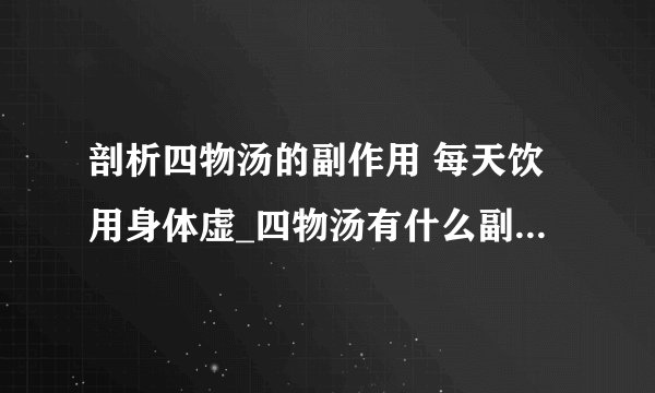 剖析四物汤的副作用 每天饮用身体虚_四物汤有什么副作用_如何减少四物汤的副作用_四物汤有何功效