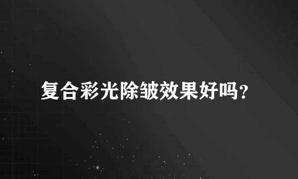 复合彩光除皱效果好吗？