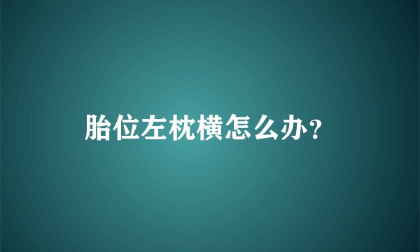 胎位左枕横怎么办？