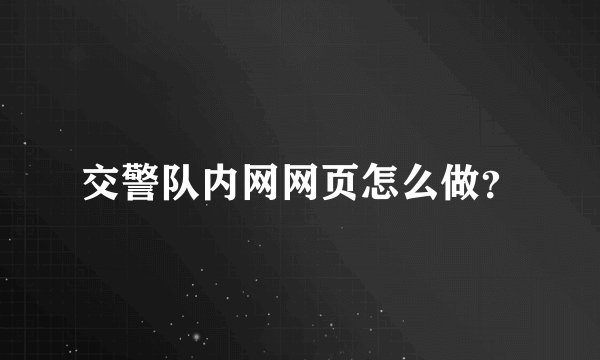 交警队内网网页怎么做？