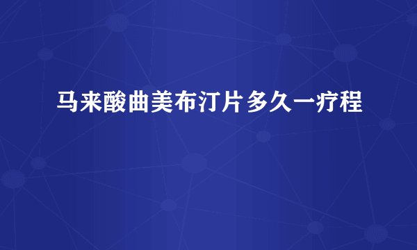 马来酸曲美布汀片多久一疗程