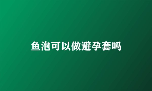 鱼泡可以做避孕套吗