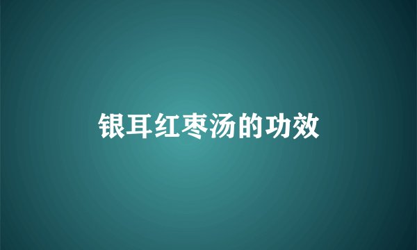 银耳红枣汤的功效