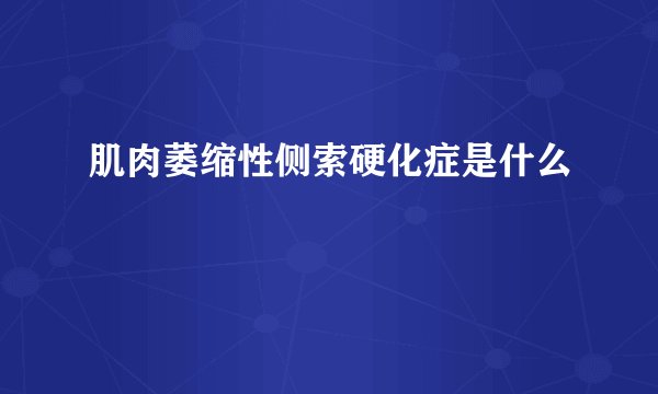 肌肉萎缩性侧索硬化症是什么