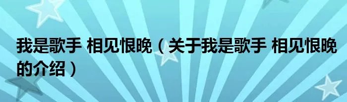 我是歌手 相见恨晚(关于我是歌手 相见恨晚的介绍)